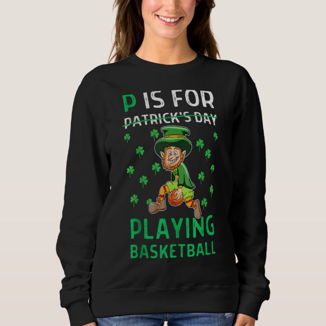 P Is For Playing Basketball P Is For St Patrick Da Sweatshirt (Front)