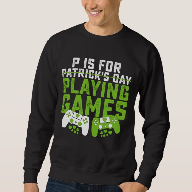 P Is For Playing Games Gamer Gaming St Patrick's Sweatshirt (Front)