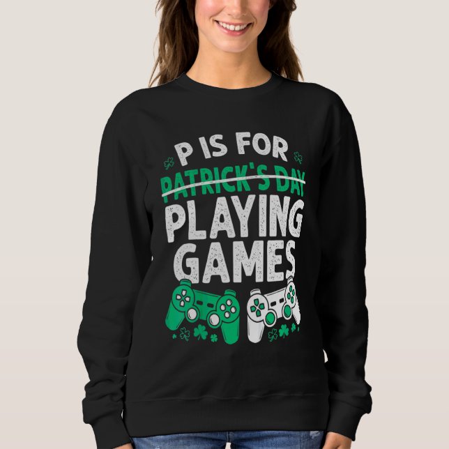 P Is For Playing Games St Patricks Day Funny Video Sweatshirt (Front)