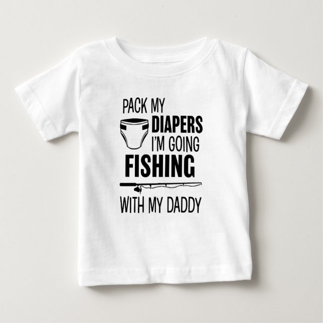 Pack my Diapers I'm Going Fishing with my Daddy Sh Baby T-Shirt (Front)