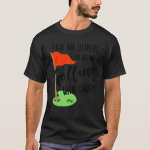 Pack My Diapers I'm Going Golfing With Daddy T-Shirt