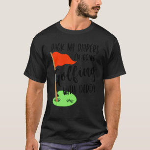 Pack My Diapers I'm Going Golfing With Daddy T-Shirt