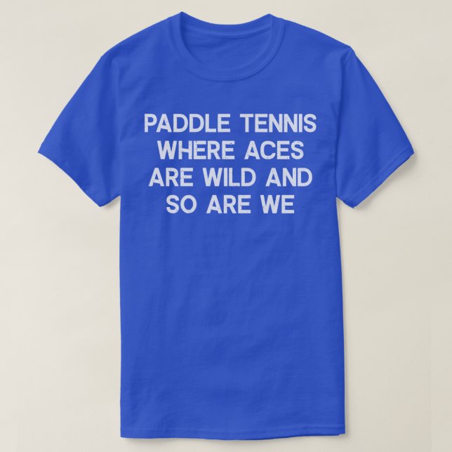 Paddle Tennis Where Aces Are Wild and So Are We T-Shirt (Design Front)