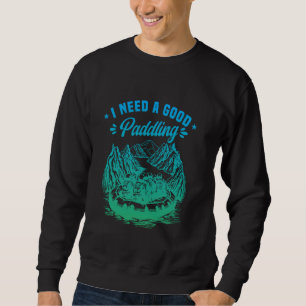 Paddling Rafting Whitewater Rafter I Need A Good P Sweatshirt