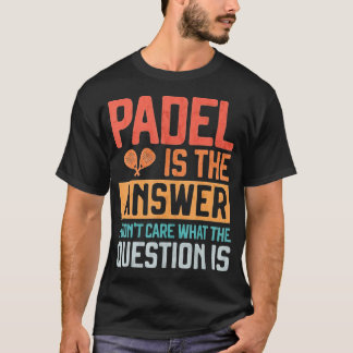 Padel Is The Answer Donâ€™t Care What The Question T-Shirt