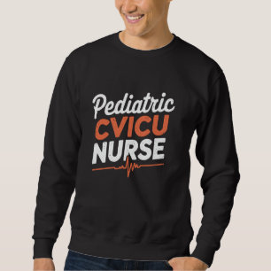 Paediatrics Cvicu Nurse, CVICU Nursing Cardiac Nur Sweatshirt