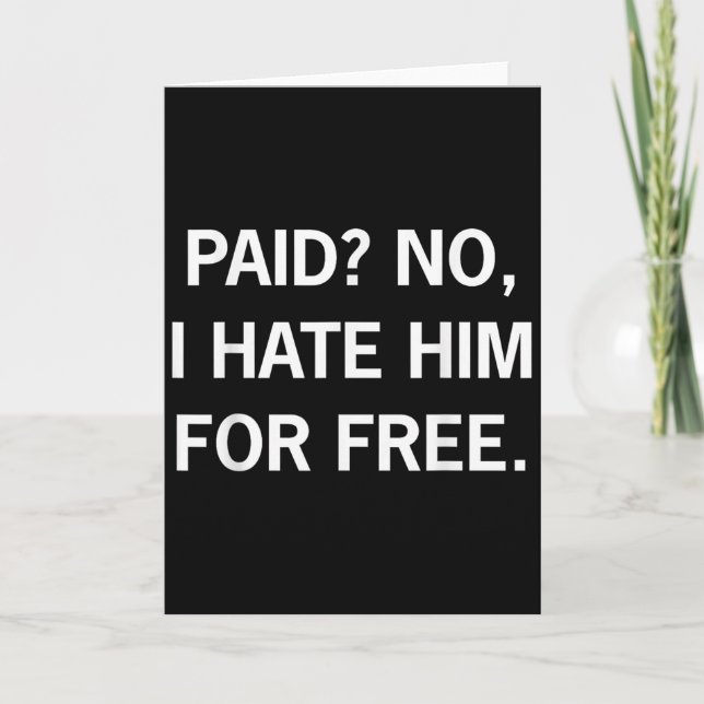 Paid No I Hate Him For Free - Funny Sarcasm  Card (Front)