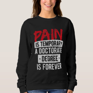 Pain Is Temporary Doctorate Degree Is Forever Phd Sweatshirt
