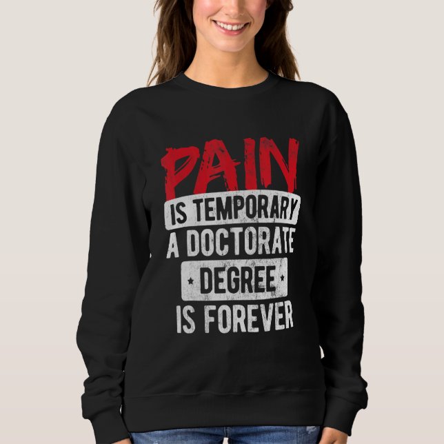 Pain Is Temporary Doctorate Degree Is Forever Phd Sweatshirt (Front)