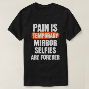 Pain is temporary. Mirror selfies are forever.  T-Shirt