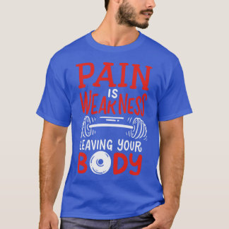 Pain Is Weakness Leaving Your Body T-Shirt