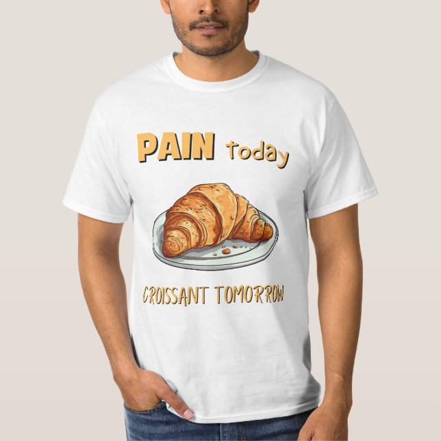 Pain Today, Croissant Tomorrow T-Shirt (Front)
