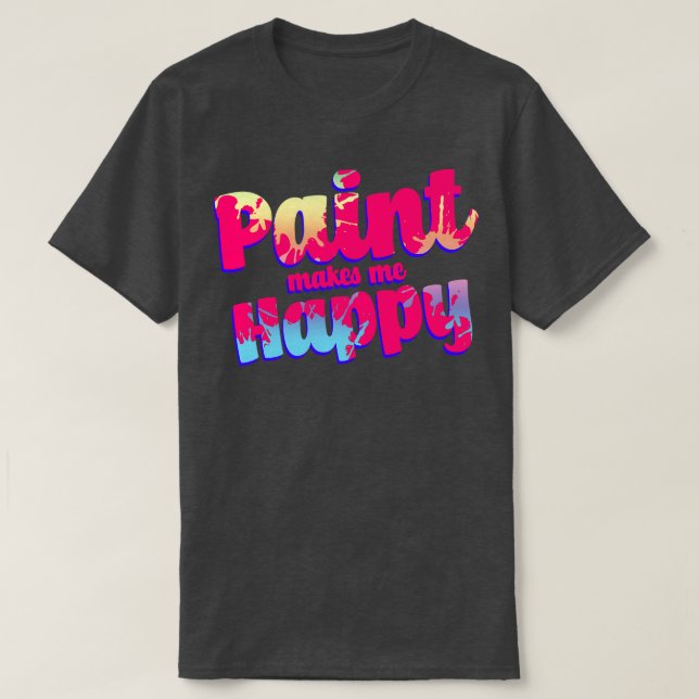 Paint Makes Me Happy T-Shirt (Design Front)