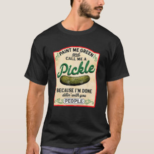Paint Me Green And Call Me A Pickle Because I m Do T-Shirt