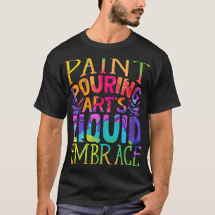 Paint Pouring Acrylic Painter Paint Pouring Arts T-Shirt