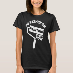 Painter I'D Rather Be Painting Paint T-Shirt