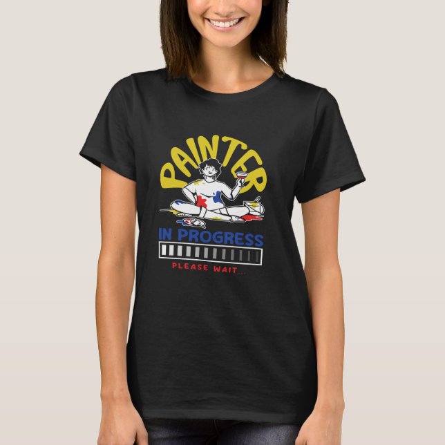 Painter In Progress Please Wait Art Vibes T-Shirt (Front)