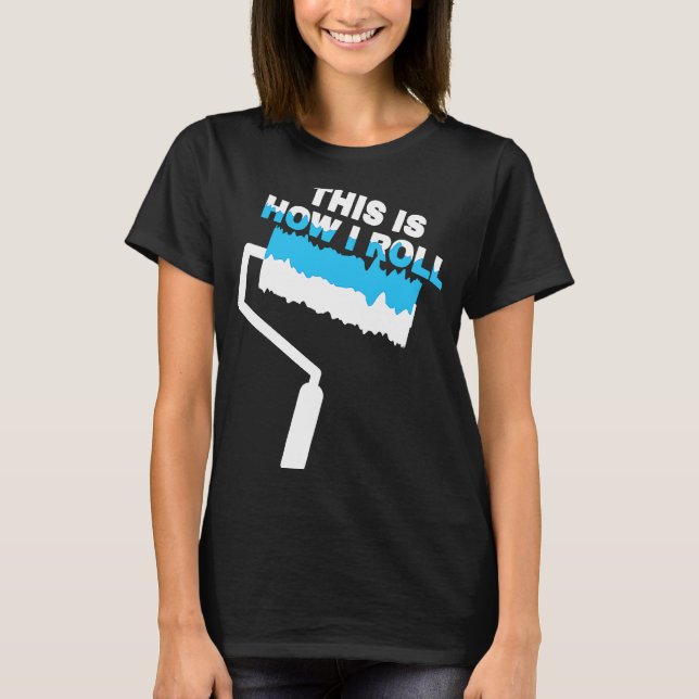 Painter  This Is How I Roll Painting Roller Paint T-Shirt (Front)