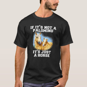 Palomino Horse If It's Not A Palomino It's Just A T-Shirt