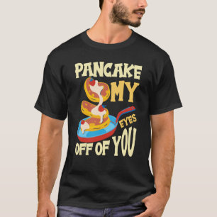 Pancake My Eyes Off Of You Breakfast Pancake 1 T-Shirt