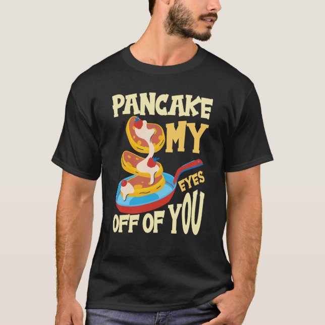 Pancake My Eyes Off Of You Breakfast Pancake  1 T-Shirt (Front)