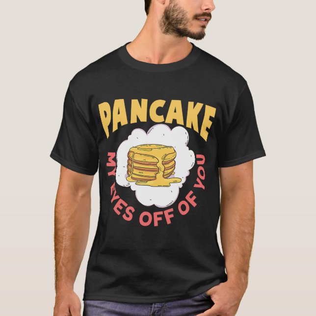 Pancake My Eyes Off Of You Breakfast Pancake T-Shirt (Front)