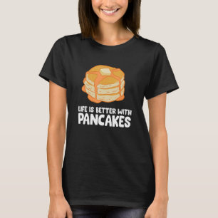 Pancakes Life Is Better With Pancakes T-Shirt
