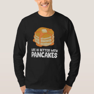 Pancakes Life Is Better With Pancakes T-Shirt
