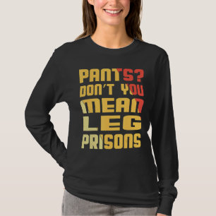 Pants Dont You Mean Leg Prisons Retro Sayings For  T-Shirt