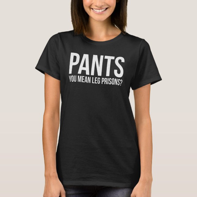 Pants You Mean Leg Prisons Free Human Proud T-Shirt (Front)