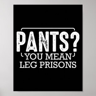 Pants You Mean Leg Prisons Funny Humour Sarcastic Poster