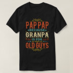 Pap Pap Because Grandpa is for Old Guys Funny Gift T-Shirt<br><div class="desc">Get this funny saying outfit for your special proud grandpa from granddaughter, grandson, grandchildren, on father's day or christmas, grandparents day, or any other Occasion. show how much grandad is loved and appreciated. A retro and vintage design to show your granddad that he's the coolest and world's best grandfather in...</div>