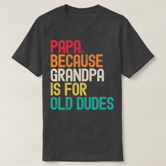 Papa Because Grandpa is For Old Dudes T-Shirt (Design Front)