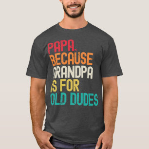 Papa Because Grandpa is For Old Dudes T-Shirt