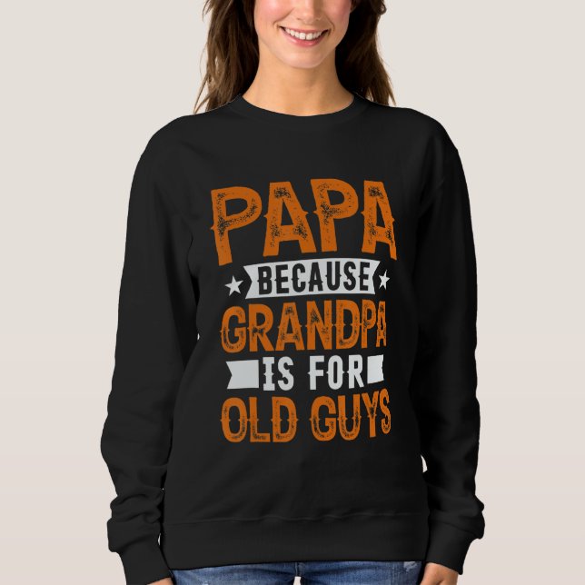 Papa Because Grandpa Is For Old Guys Fathers Day Sweatshirt (Front)