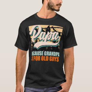 Papa Because Grandpa Is For Old Guys Fathers Day T-Shirt