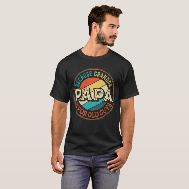 Papa Because Grandpa is for Old Guys Father's Day T-Shirt (Front Full)