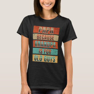 Papa Because Grandpa Is For Old Guys Fathers Day T-Shirt