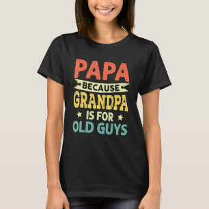 Papa Because Grandpa Is For Old Guys Funny Fathers T-Shirt
