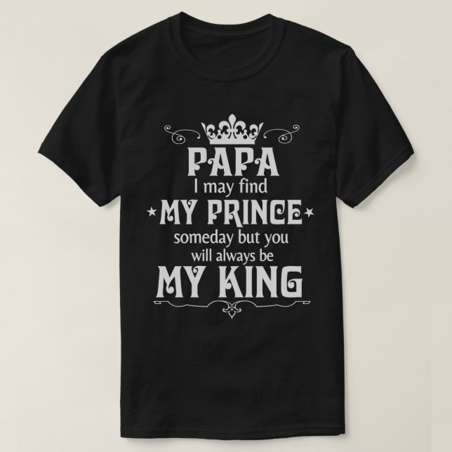 Papa I May Find My Prince Someday But You Will Alw T-Shirt (Design Front)