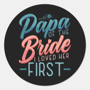 Papa Of The Bride I Loved Her First Quotes For Fut Classic Round Sticker