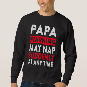 Papa Warning May Nap Suddenly At Any Time 5 Sweatshirt