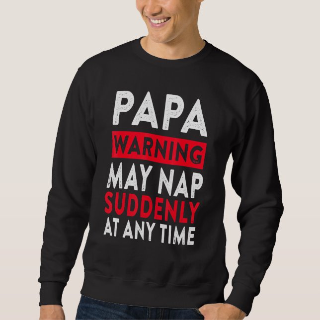 Papa Warning May Nap Suddenly At Any Time 5 Sweatshirt (Front)