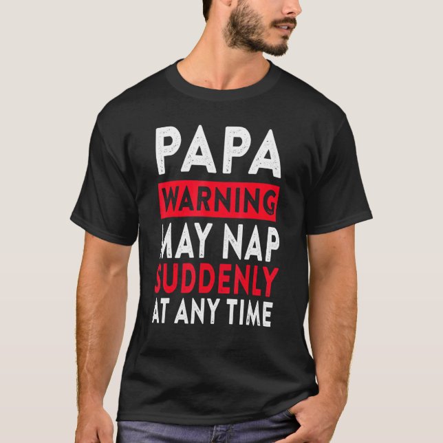 Papa Warning May Nap Suddenly At Any Time 5 T-Shirt (Front)