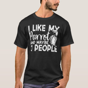 Parakeet Macaw I Like My Parrot Any Maybe 3 Peop T-Shirt