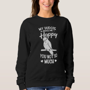 Parakeet My Budgie Makes Me Happy Bird Sweatshirt