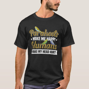 Parakeets makeme happy Humans Make my head hurt T-Shirt