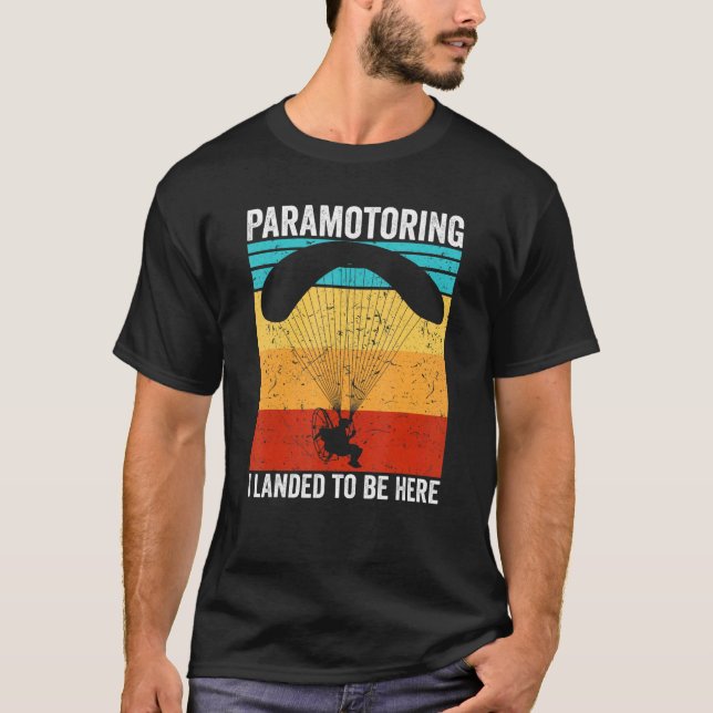 Paramotor Pilot I landed to be here Paramotoring T-Shirt (Front)