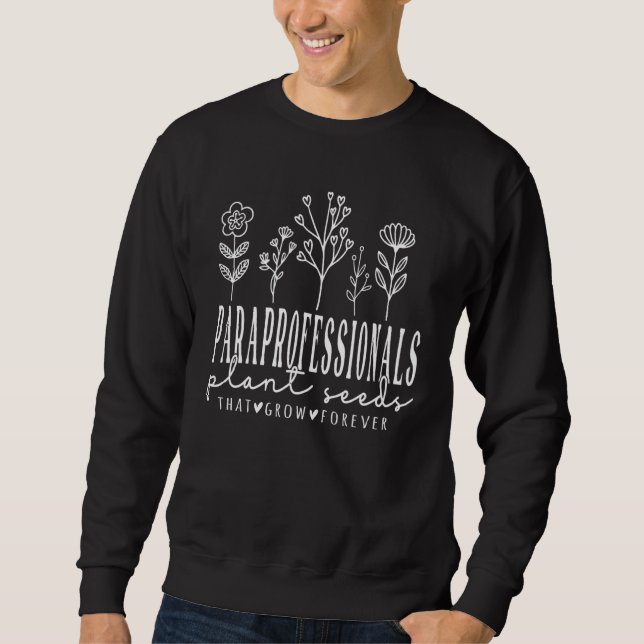 Paraprofessionals Plant Seeds That Grow Forever Sweatshirt (Front)