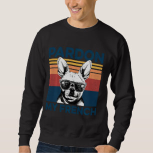 Pardon Me My French Funny Pet Dog Frenchie Bulldog Sweatshirt